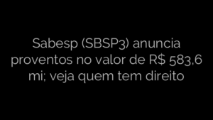 ​Sabesp (SBSP3) anuncia proventos no valor de R$ 583,6 mi; veja quem tem direito 